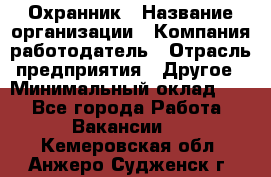 Охранник › Название организации ­ Компания-работодатель › Отрасль предприятия ­ Другое › Минимальный оклад ­ 1 - Все города Работа » Вакансии   . Кемеровская обл.,Анжеро-Судженск г.